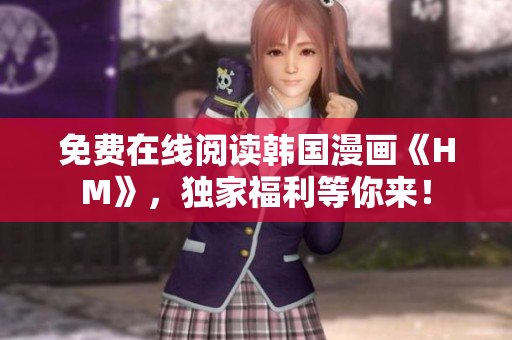 免费在线阅读韩国漫画《HM》，独家福利等你来！