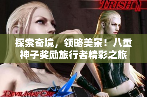 探索奇境，领略美景！八重神子奖励旅行者精彩之旅