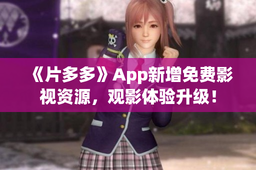 《片多多》App新增免费影视资源，观影体验升级！