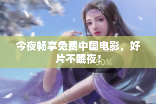 今夜畅享免费中国电影，好片不眠夜！