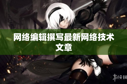网络编辑撰写最新网络技术文章