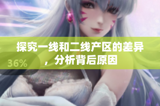 探究一线和二线产区的差异，分析背后原因