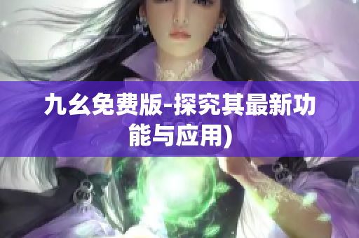 九幺免费版-探究其最新功能与应用)