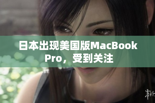 日本出现美国版MacBook Pro，受到关注