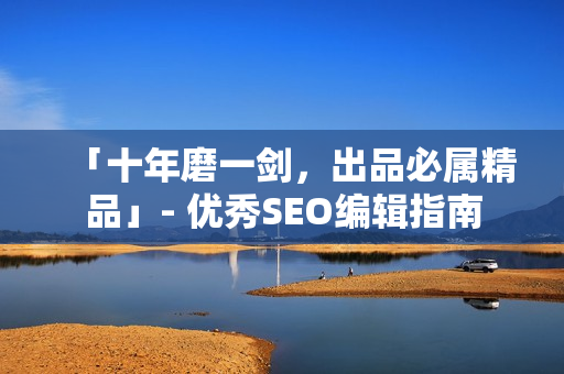 「十年磨一剑，出品必属精品」- 优秀SEO编辑指南