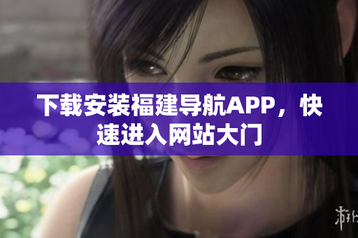 下载安装福建导航APP，快速进入网站大门