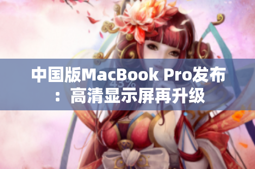 中国版MacBook Pro发布：高清显示屏再升级