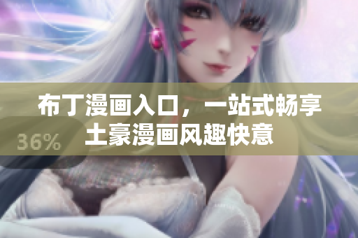 布丁漫画入口，一站式畅享土豪漫画风趣快意