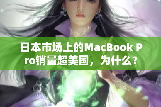 日本市场上的MacBook Pro销量超美国，为什么？