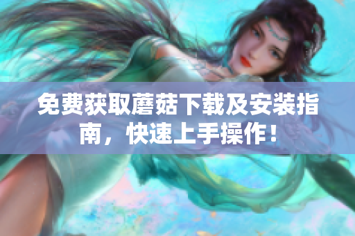 免费获取蘑菇下载及安装指南，快速上手操作！
