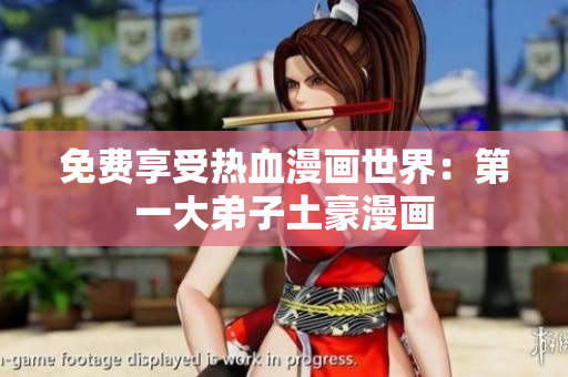 免费享受热血漫画世界：第一大弟子土豪漫画