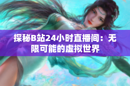 探秘B站24小时直播间：无限可能的虚拟世界