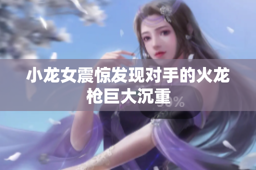 小龙女震惊发现对手的火龙枪巨大沉重