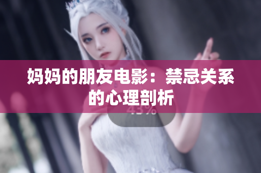 妈妈的朋友电影：禁忌关系的心理剖析