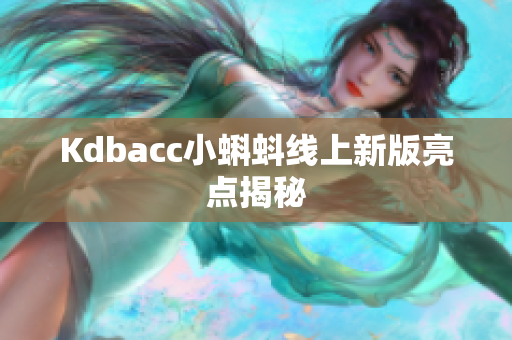 Kdbacc小蝌蚪线上新版亮点揭秘