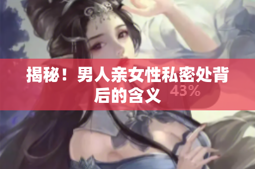 揭秘！男人亲女性私密处背后的含义