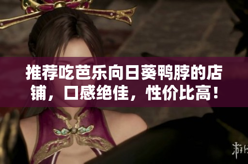 推荐吃芭乐向日葵鸭脖的店铺，口感绝佳，性价比高！