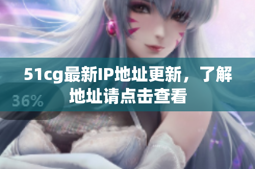 51cg最新IP地址更新，了解地址请点击查看