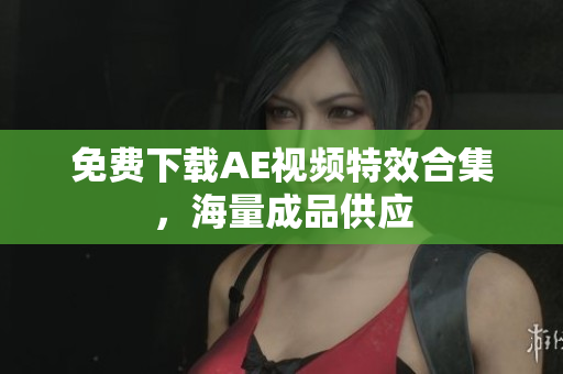 免费下载AE视频特效合集，海量成品供应