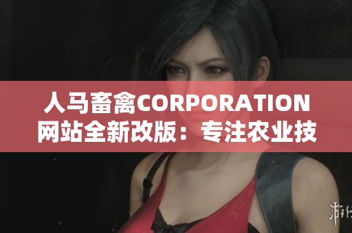 人马畜禽CORPORATION网站全新改版：专注农业技术分享