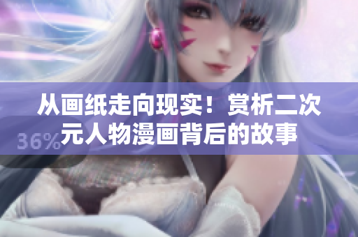 从画纸走向现实！赏析二次元人物漫画背后的故事