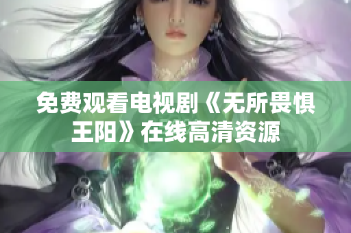 免费观看电视剧《无所畏惧王阳》在线高清资源