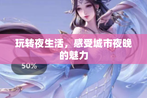 玩转夜生活，感受城市夜晚的魅力
