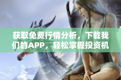 获取免费行情分析，下载我们的APP，轻松掌握投资机会