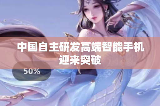 中国自主研发高端智能手机迎来突破