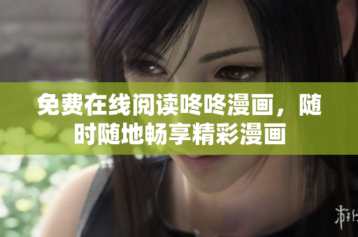 免费在线阅读咚咚漫画，随时随地畅享精彩漫画