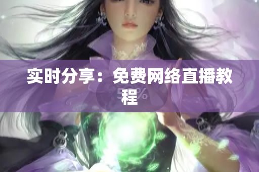 实时分享：免费网络直播教程