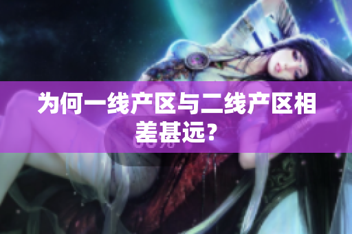 为何一线产区与二线产区相差甚远？