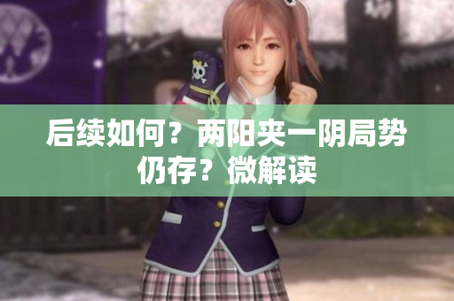 后续如何？两阳夹一阴局势仍存？微解读