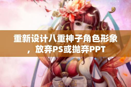 重新设计八重神子角色形象，放弃PS或抛弃PPT