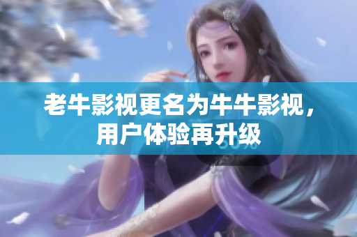 老牛影视更名为牛牛影视，用户体验再升级