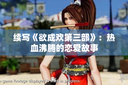 续写《欲成欢第三部》：热血沸腾的恋爱故事