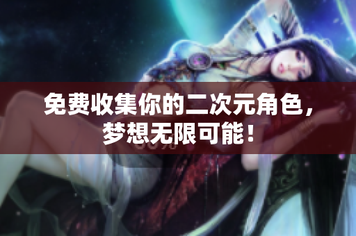 免费收集你的二次元角色，梦想无限可能！