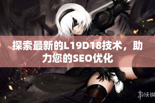 探索最新的L19D18技术，助力您的SEO优化