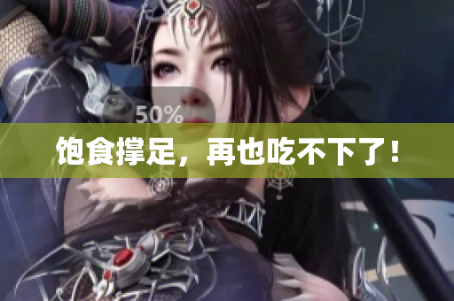 饱食撑足，再也吃不下了！