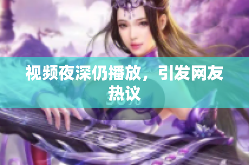 视频夜深仍播放，引发网友热议