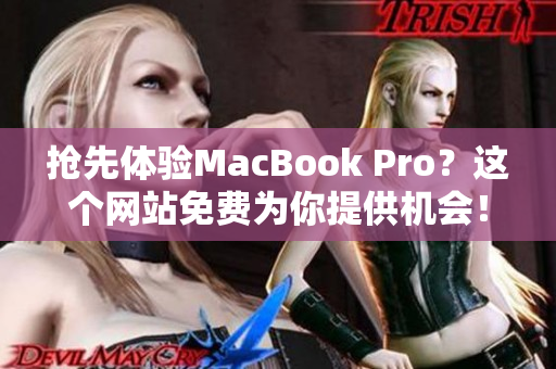 抢先体验MacBook Pro？这个网站免费为你提供机会！