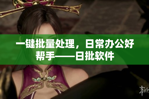 一键批量处理，日常办公好帮手——日批软件