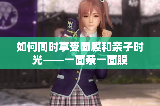 如何同时享受面膜和亲子时光——一面亲一面膜