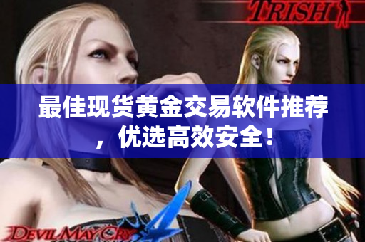 最佳现货黄金交易软件推荐，优选高效安全！