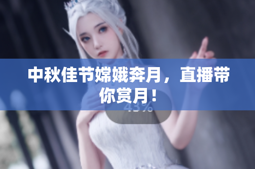 中秋佳节嫦娥奔月，直播带你赏月！