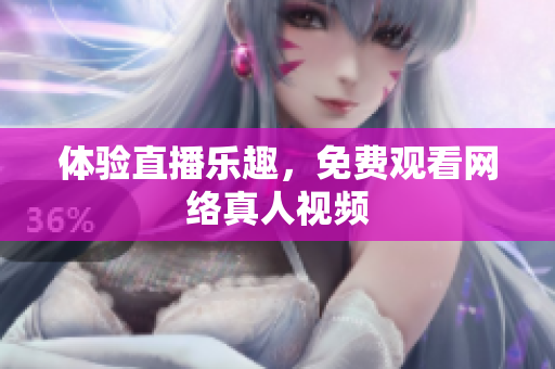 体验直播乐趣，免费观看网络真人视频