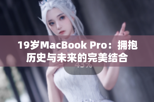 19岁MacBook Pro：拥抱历史与未来的完美结合
