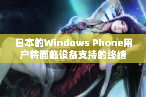 日本的Windows Phone用户将面临设备支持的终结