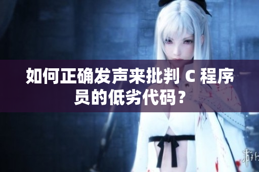 如何正确发声来批判 C 程序员的低劣代码？