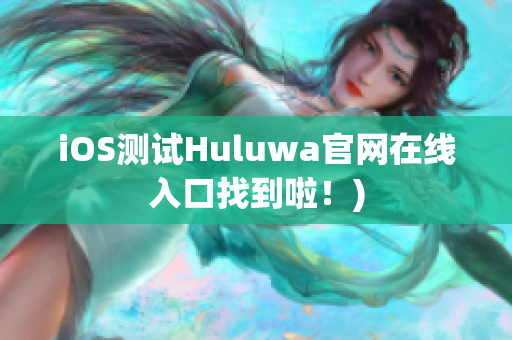 iOS测试Huluwa官网在线入口找到啦！)